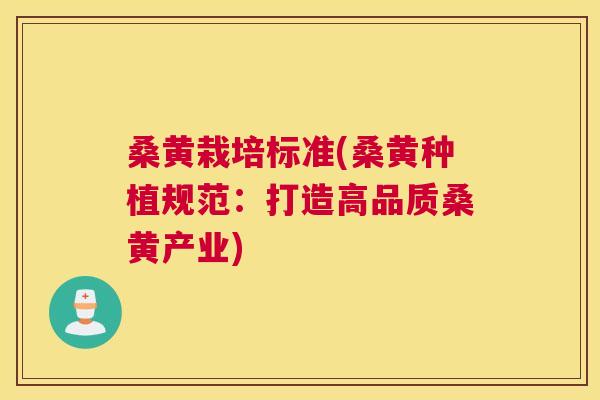 桑黄栽培标准(桑黄种植规范:打造高品质桑黄产业) 桑黄栽培标准(桑黄种植规范:打造高品质桑黄产业)