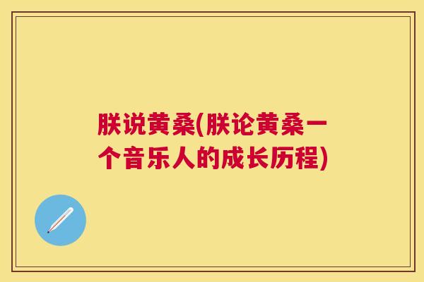 朕说黄桑(朕论黄桑一个音乐人的成长历程) 朕说黄桑(朕论黄桑一个音乐人的成长历程)
