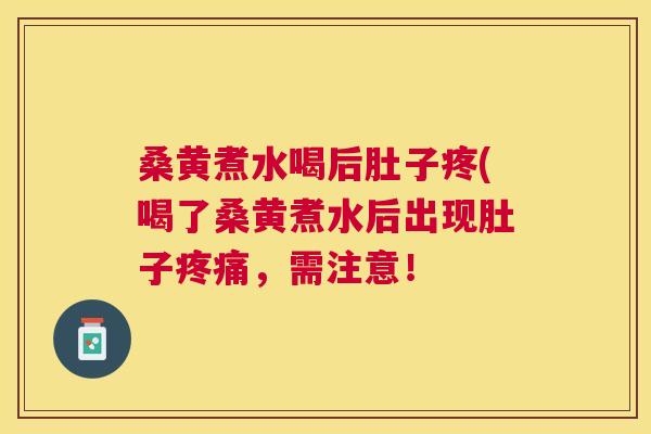 桑黄煮水喝后肚子疼(喝了桑黄煮水后出现肚子,需注意! 桑黄煮水喝后肚子疼(喝了桑黄煮水后出现肚子,需注意!