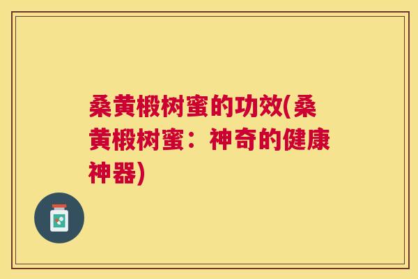 桑黄椴树蜜的功效(桑黄椴树蜜：神奇的健康神器)