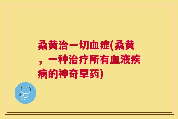 桑黄一切症(桑黄,一种所有液的神奇草药) 桑黄一切症(桑黄,一种所有液的神奇草药)