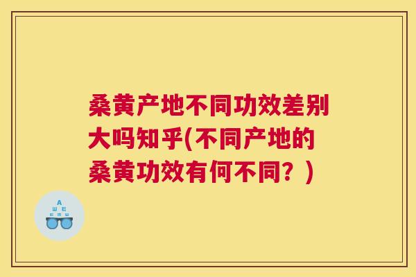 桑黄产地不同功效差别大吗知乎(不同产地的桑黄功效有何不同？)