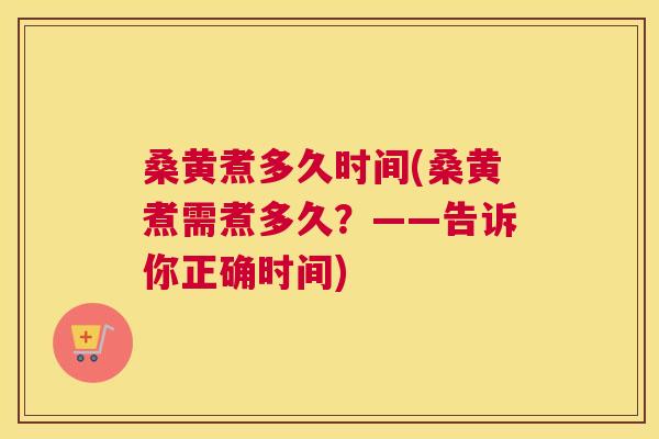 桑黄煮多久时间(桑黄煮需煮多久?——告诉你正确时间) 桑黄煮多久时间(桑黄煮需煮多久?——告诉你正确时间)