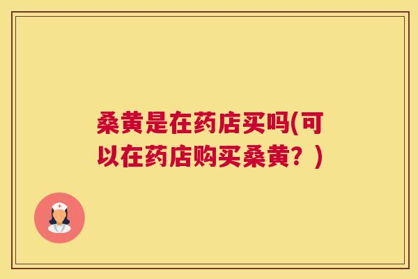 桑黄是在药店买吗(可以在药店购买桑黄?) 桑黄是在药店买吗(可以在药店购买桑黄?)