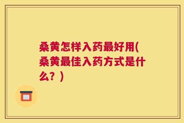 桑黄怎样入药好用(桑黄佳入药方式是什么?) 桑黄怎样入药好用(桑黄佳入药方式是什么?)