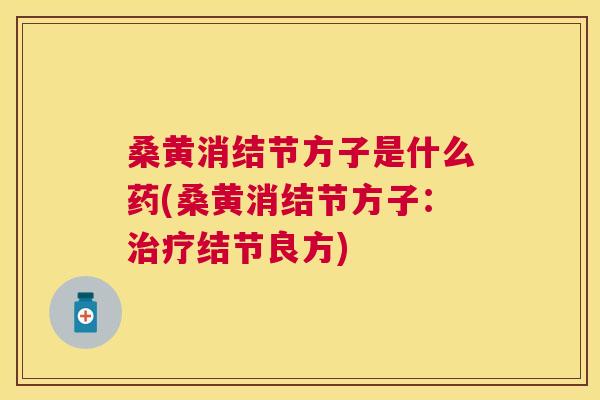 桑黄消结节方子是什么药(桑黄消结节方子:结节良方) 桑黄消结节方子是什么药(桑黄消结节方子:结节良方)