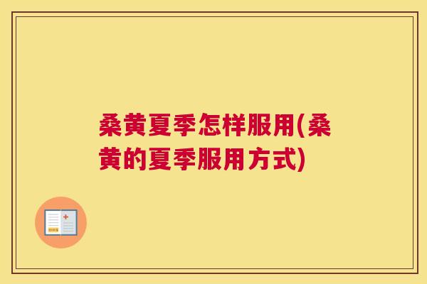 桑黄夏季怎样服用(桑黄的夏季服用方式) 桑黄夏季怎样服用(桑黄的夏季服用方式)