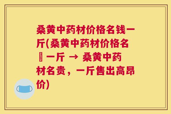 桑黄材价格名钱一斤(桑黄材价格名幣一斤 → 桑黄材名贵,一斤售出高昂价) 桑黄材价格名钱一斤(桑黄材价格名幣一斤 → 桑黄材名贵,一斤售出高昂价)