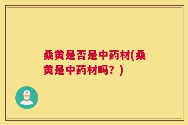 桑黄是否是材(桑黄是材吗?) 桑黄是否是材(桑黄是材吗?)