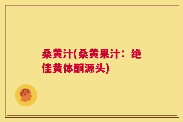 桑黄汁(桑黄果汁:绝佳黄体酮源头) 桑黄汁(桑黄果汁:绝佳黄体酮源头)