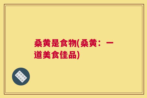 桑黄是食物(桑黄:一道美食佳品) 桑黄是食物(桑黄:一道美食佳品)