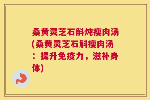 桑黄灵芝石斛炖瘦肉汤(桑黄灵芝石斛瘦肉汤：提升力，滋补身体)