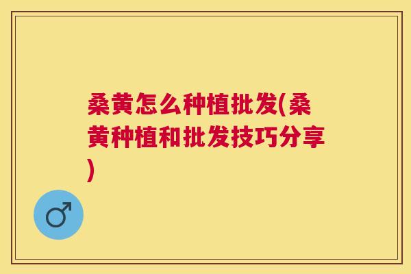 桑黄怎么种植批发(桑黄种植和批发技巧分享) 桑黄怎么种植批发(桑黄种植和批发技巧分享)