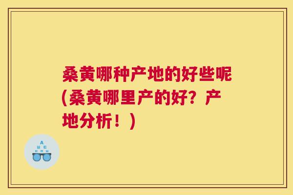 桑黄哪种产地的好些呢(桑黄哪里产的好?产地分析!) 桑黄哪种产地的好些呢(桑黄哪里产的好?产地分析!)