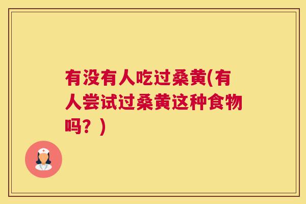 有没有人吃过桑黄(有人尝试过桑黄这种食物吗?) 有没有人吃过桑黄(有人尝试过桑黄这种食物吗?)