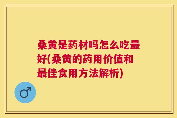 桑黄是药材吗怎么吃好(桑黄的药用价值和佳食用方法解析) 桑黄是药材吗怎么吃好(桑黄的药用价值和佳食用方法解析)