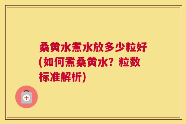 桑黄水煮水放多少粒好(如何煮桑黄水?粒数标准解析) 桑黄水煮水放多少粒好(如何煮桑黄水?粒数标准解析)