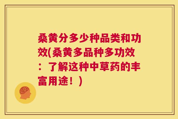 桑黄分多少种品类和功效(桑黄多品种多功效:了解这种中草药的丰富用途!) 桑黄分多少种品类和功效(桑黄多品种多功效:了解这种中草药的丰富用途!)
