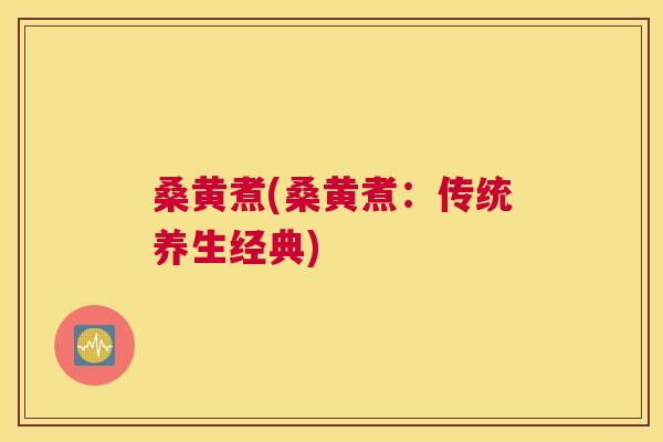 桑黄煮(桑黄煮:传统养生经典) 桑黄煮(桑黄煮:传统养生经典)