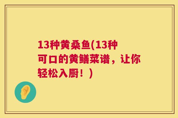 13种黄桑鱼(13种可口的黄鳝菜谱,让你轻松入厨!) 13种黄桑鱼(13种可口的黄鳝菜谱,让你轻松入厨!)