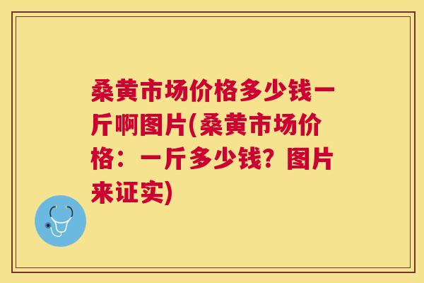 桑黄市场价格多少钱一斤啊图片(桑黄市场价格：一斤多少钱？图片来证实)