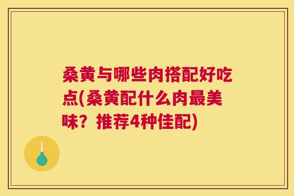桑黄与哪些肉搭配好吃点(桑黄配什么肉美味?推荐4种佳配) 桑黄与哪些肉搭配好吃点(桑黄配什么肉美味?推荐4种佳配)