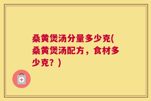 桑黄煲汤分量多少克(桑黄煲汤配方,食材多少克?) 桑黄煲汤分量多少克(桑黄煲汤配方,食材多少克?)