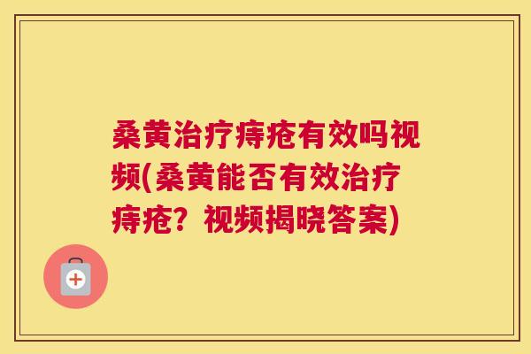 桑黄痔疮有效吗视频(桑黄能否有效痔疮?视频揭晓答案) 桑黄痔疮有效吗视频(桑黄能否有效痔疮?视频揭晓答案)