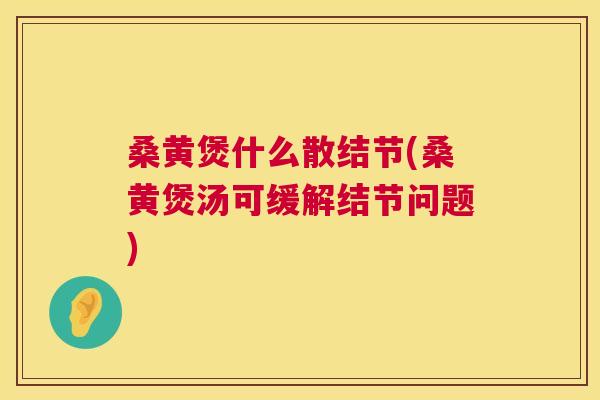 桑黄煲什么散结节(桑黄煲汤可缓解结节问题) 桑黄煲什么散结节(桑黄煲汤可缓解结节问题)