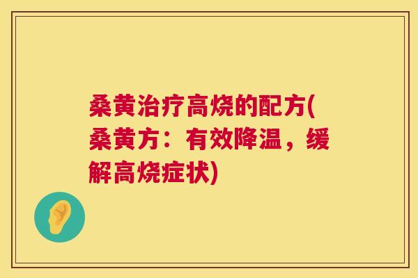 桑黄高烧的配方(桑黄方:有效降温,缓解高烧症状) 桑黄高烧的配方(桑黄方:有效降温,缓解高烧症状)