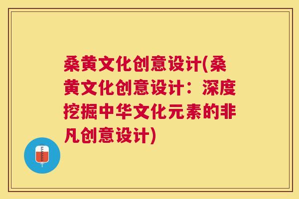 桑黄文化创意设计(桑黄文化创意设计:深度挖掘中华文化元素的非凡创意设计) 桑黄文化创意设计(桑黄文化创意设计:深度挖掘中华文化元素的非凡创意设计)