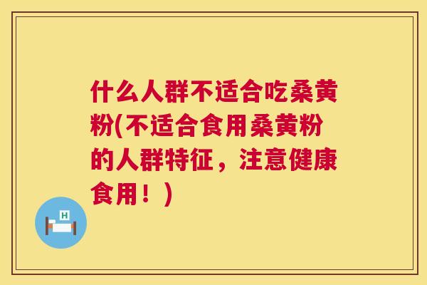 什么人群不适合吃桑黄粉(不适合食用桑黄粉的人群特征,注意健康食用!) 什么人群不适合吃桑黄粉(不适合食用桑黄粉的人群特征,注意健康食用!)