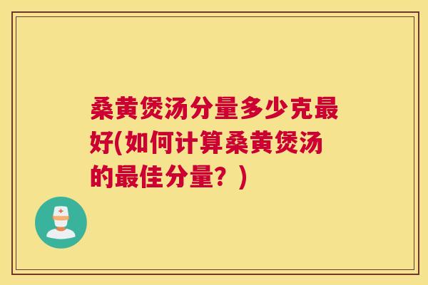 桑黄煲汤分量多少克好(如何计算桑黄煲汤的佳分量?) 桑黄煲汤分量多少克好(如何计算桑黄煲汤的佳分量?)