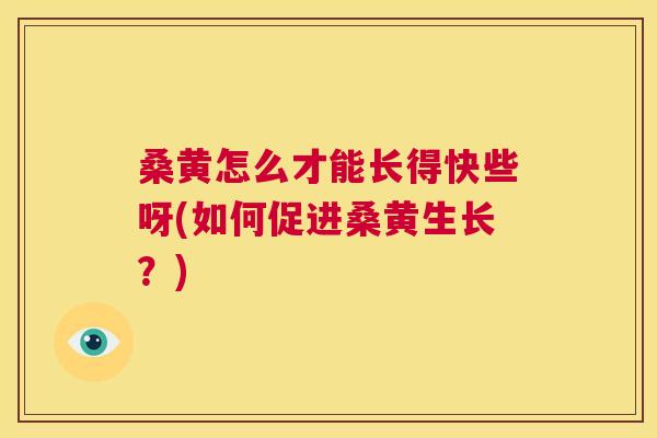 桑黄怎么才能长得快些呀(如何促进桑黄生长?) 桑黄怎么才能长得快些呀(如何促进桑黄生长?)
