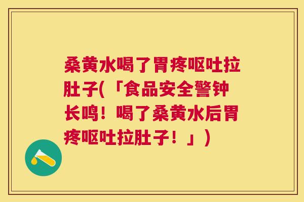 桑黄水喝了胃疼拉肚子(「食品安全警钟长鸣!喝了桑黄水后胃疼拉肚子!」) 桑黄水喝了胃疼拉肚子(「食品安全警钟长鸣!喝了桑黄水后胃疼拉肚子!」)
