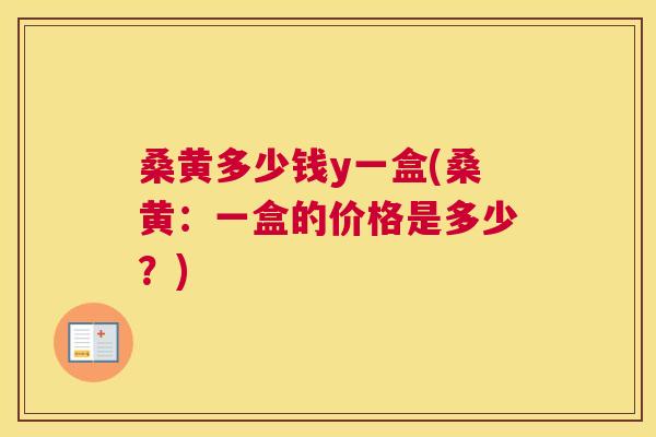 桑黄多少钱y一盒(桑黄:一盒的价格是多少?) 桑黄多少钱y一盒(桑黄:一盒的价格是多少?)