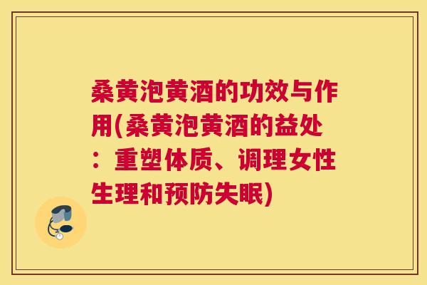 桑黄泡黄酒的功效与作用(桑黄泡黄酒的益处:重塑体质、调理女性生理和) 桑黄泡黄酒的功效与作用(桑黄泡黄酒的益处:重塑体质、调理女性生理和)