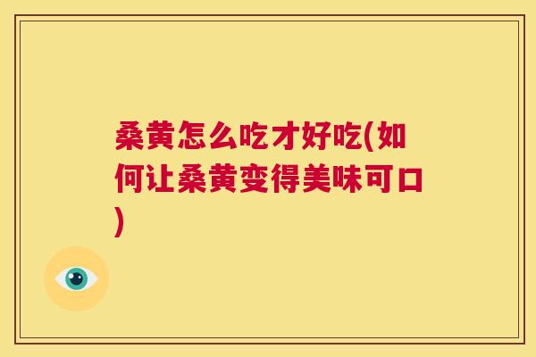 桑黄怎么吃才好吃(如何让桑黄变得美味可口) 桑黄怎么吃才好吃(如何让桑黄变得美味可口)
