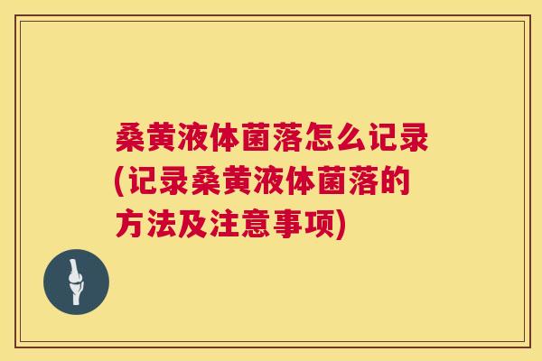 桑黄液体菌落怎么记录(记录桑黄液体菌落的方法及注意事项)