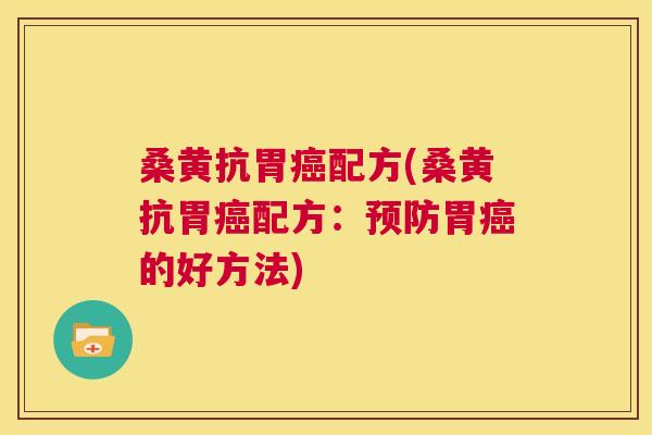 桑黄抗胃配方(桑黄抗胃配方:胃的好方法) 桑黄抗胃配方(桑黄抗胃配方:胃的好方法)