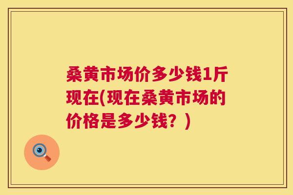 桑黄市场价多少钱1斤现在(现在桑黄市场的价格是多少钱?) 桑黄市场价多少钱1斤现在(现在桑黄市场的价格是多少钱?)
