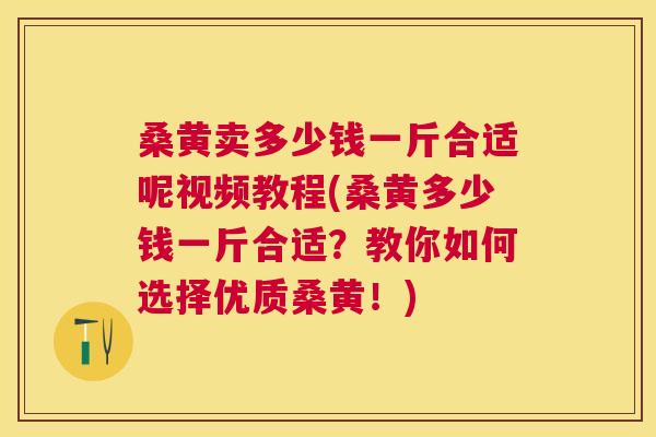 桑黄卖多少钱一斤合适呢视频教程(桑黄多少钱一斤合适?教你如何选择优质桑黄!) 桑黄卖多少钱一斤合适呢视频教程(桑黄多少钱一斤合适?教你如何选择优质桑黄!)
