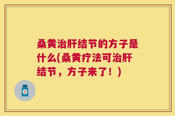 桑黄结节的方子是什么(桑黄疗法可结节,方子来了!) 桑黄结节的方子是什么(桑黄疗法可结节,方子来了!)