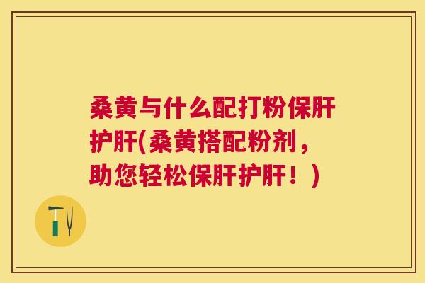 桑黄与什么配打粉(桑黄搭配粉剂,助您轻松!) 桑黄与什么配打粉(桑黄搭配粉剂,助您轻松!)