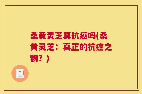 桑黄灵芝真抗吗(桑黄灵芝:真正的抗之物?) 桑黄灵芝真抗吗(桑黄灵芝:真正的抗之物?)
