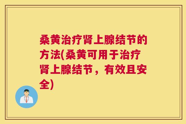 桑黄上腺结节的方法(桑黄可用于上腺结节,有效且安全) 桑黄上腺结节的方法(桑黄可用于上腺结节,有效且安全)