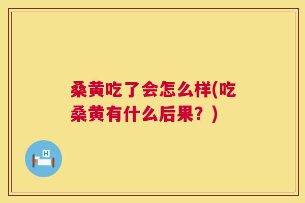 桑黄吃了会怎么样(吃桑黄有什么后果?) 桑黄吃了会怎么样(吃桑黄有什么后果?)