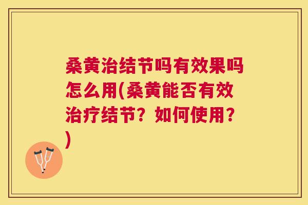 桑黄结节吗有效果吗怎么用(桑黄能否有效结节?如何使用?) 桑黄结节吗有效果吗怎么用(桑黄能否有效结节?如何使用?)