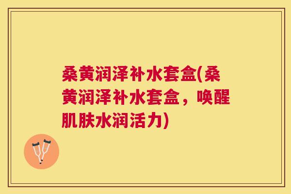 桑黄润泽补水套盒(桑黄润泽补水套盒,唤醒水润活力) 桑黄润泽补水套盒(桑黄润泽补水套盒,唤醒水润活力)