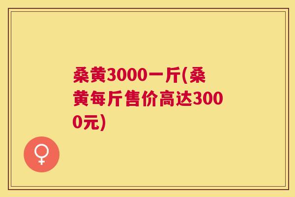 桑黄3000一斤(桑黄每斤售价高达3000元) 桑黄3000一斤(桑黄每斤售价高达3000元)